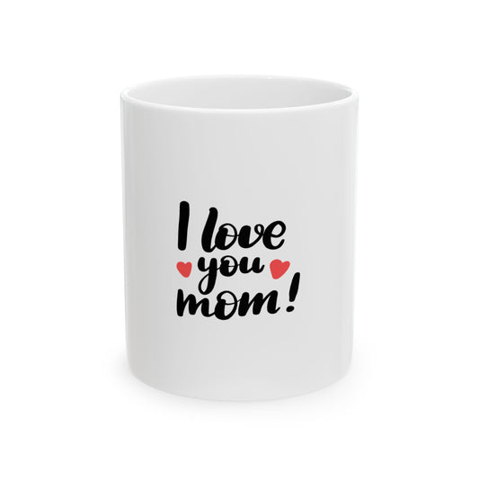 I Love You Mom Ceramic Mug — Mother's Day Gift Coffee Cup (11oz & 15oz)